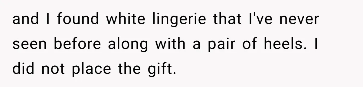 and I found white lingerie that I've never seen before along with a pair of heels. I did not place the gift.