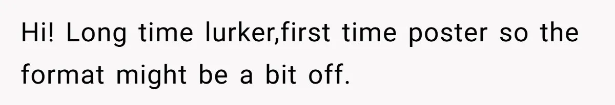 Hi! Long time lurker,first time poster so the format might be a bit off.