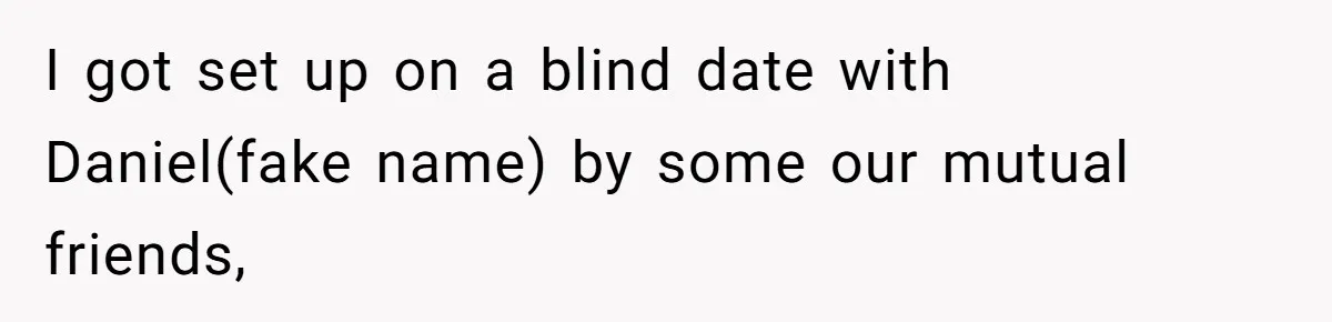 I got set up on a blind date with Daniel(fake name) by some our mutual friends,