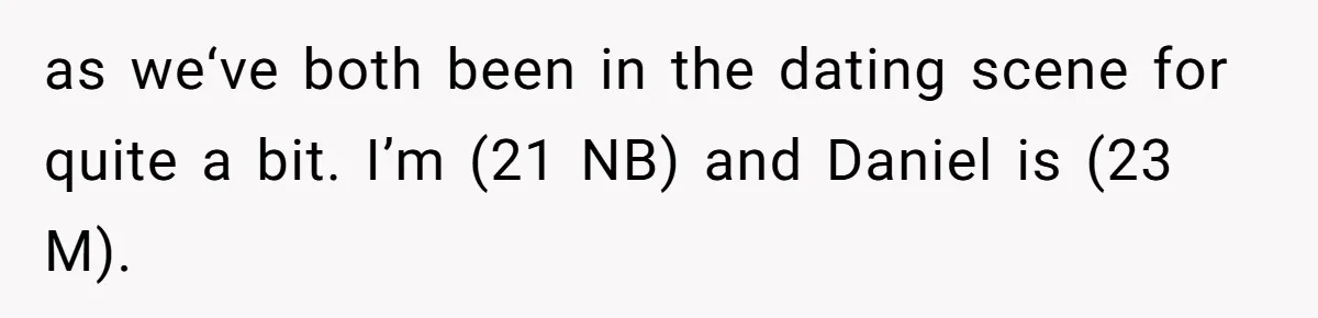 as we‘ve both been in the dating scene for quite a bit. I’m (21 NB) and Daniel is (23 M).