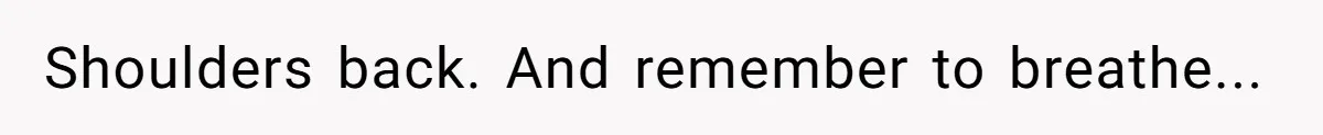Shoulders back. And remember to breathe...