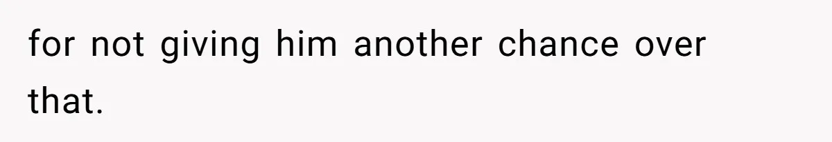 for not giving him another chance over that.