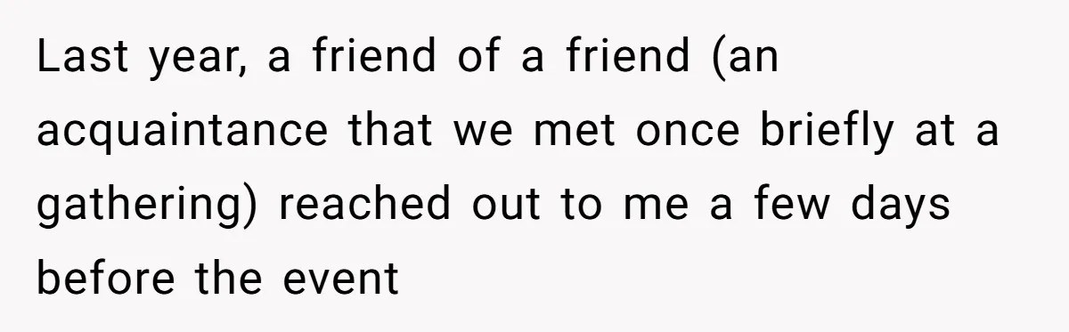Last year, a friend of a friend (an acquaintance that we met once briefly at a gathering) reached out to me a few days before the event