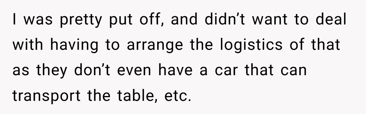 I was pretty put off, and didn’t want to deal with having to arrange the logistics of that as they don’t even have a car that can transport the table,...
