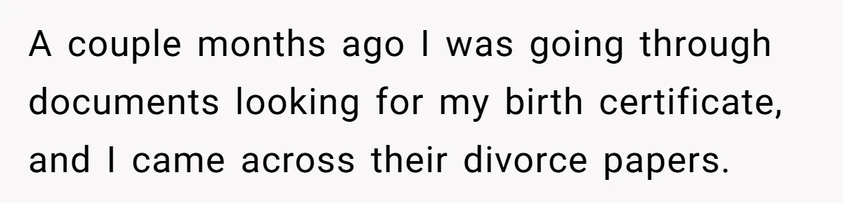 A couple months ago I was going through documents looking for my birth certificate, and I came across their divorce papers.