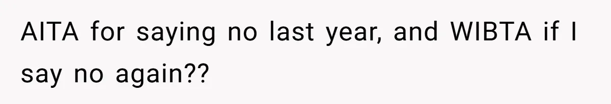 AITA for saying no last year, and WIBTA if I say no again??
