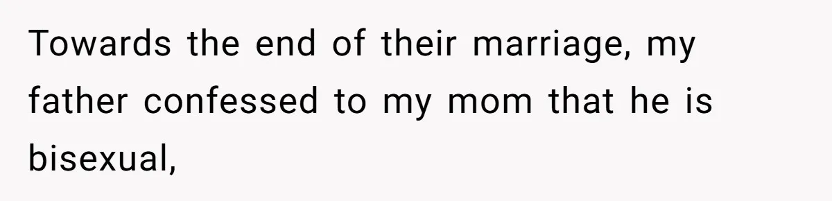 Towards the end of their marriage, my father confessed to my mom that he is bisexual,