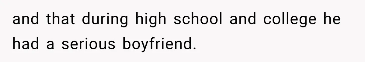 and that during high school and college he had a serious boyfriend.