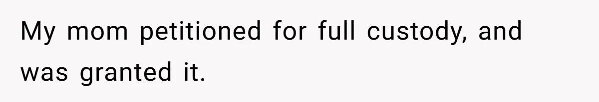 My mom petitioned for full custody, and was granted it.