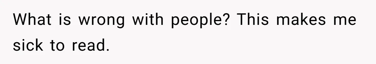 What is wrong with people? This makes me sick to read.