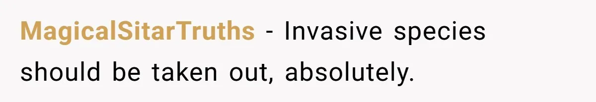 MagicalSitarTruths − Invasive species should be taken out, absolutely.