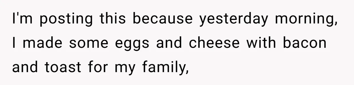 I'm posting this because yesterday morning, I made some eggs and cheese with bacon and toast for my family,