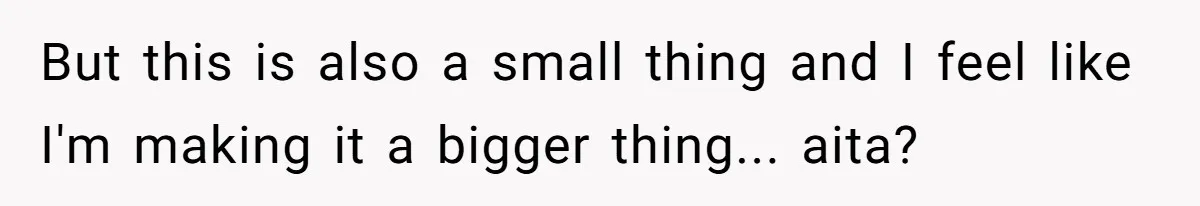 But this is also a small thing and I feel like I'm making it a bigger thing... aita?