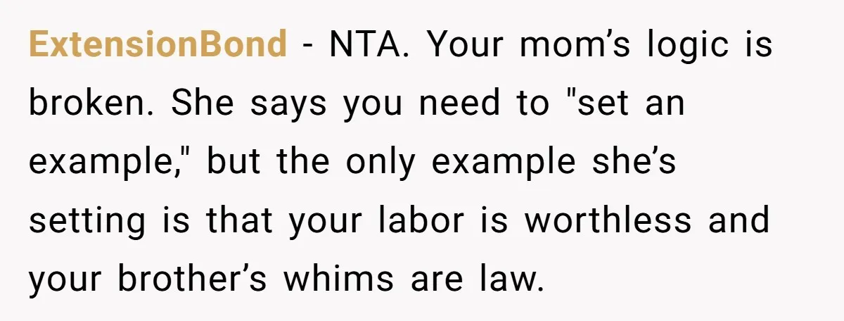 ExtensionBond − NTA. Your mom’s logic is broken. She says you need to "set an example," but the only example she’s setting is that your labor is worthless and your...