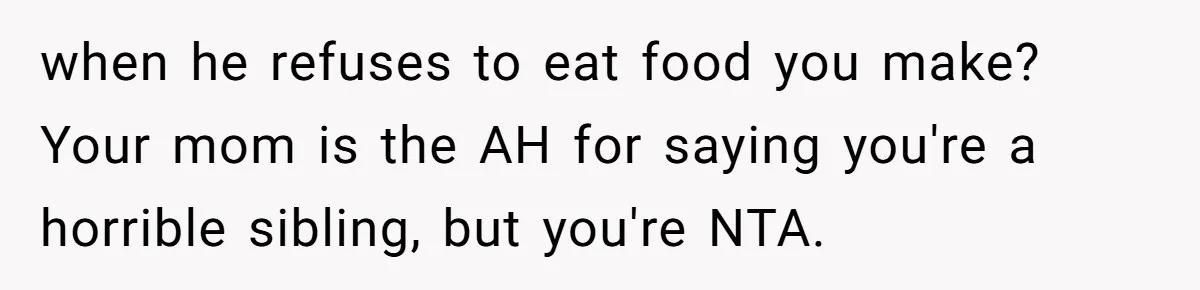 when he refuses to eat food you make? Your mom is the AH for saying you're a horrible sibling, but you're NTA.