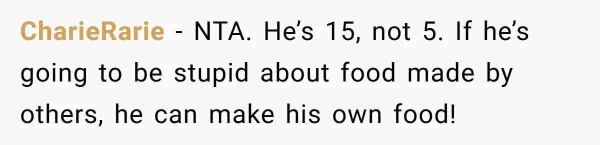 CharieRarie − NTA. He’s 15, not 5. If he’s going to be stupid about food made by others, he can make his own food!