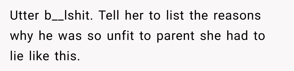 Utter b__lshit. Tell her to list the reasons why he was so unfit to parent she had to lie like this.