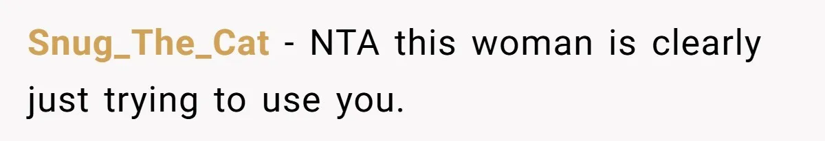 Snug_The_Cat − NTA this woman is clearly just trying to use you.