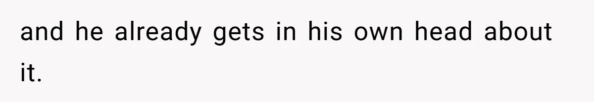 and he already gets in his own head about it.