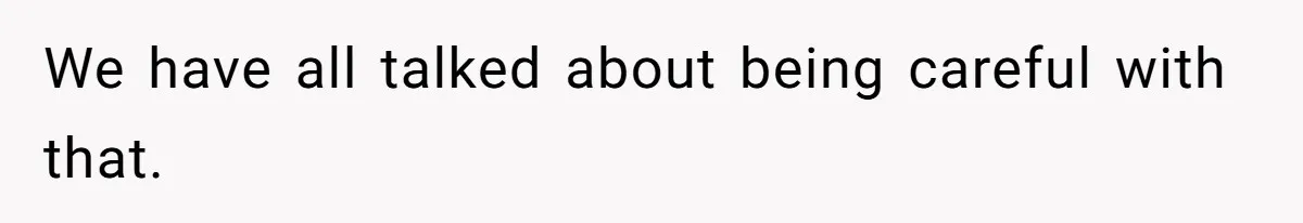 We have all talked about being careful with that.
