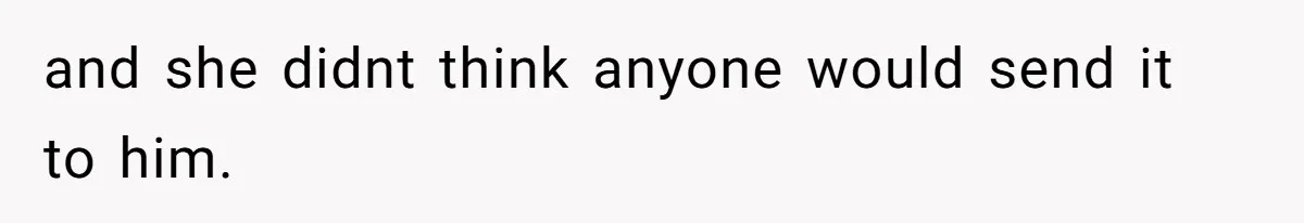 and she didnt think anyone would send it to him.