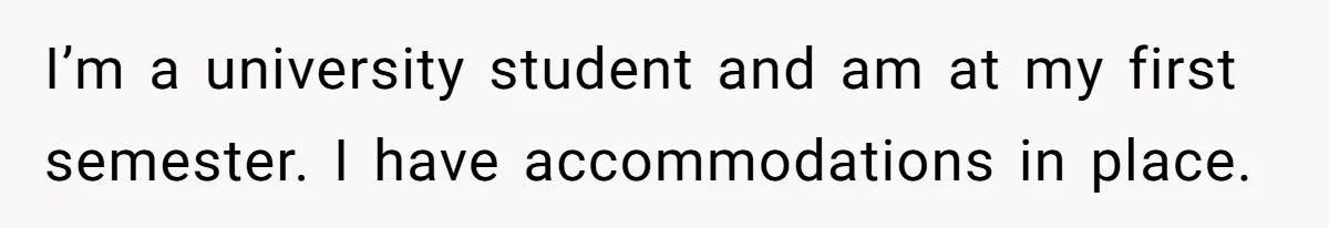 I’m a university student and am at my first semester. I have accommodations in place.