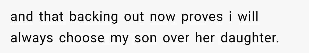 and that backing out now proves i will always choose my son over her daughter.