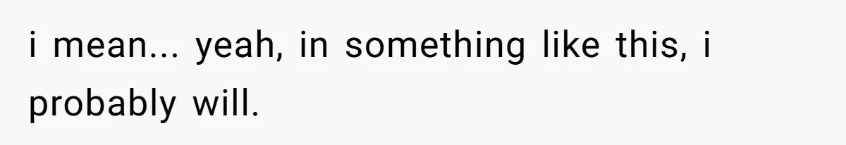 i mean... yeah, in something like this, i probably will.