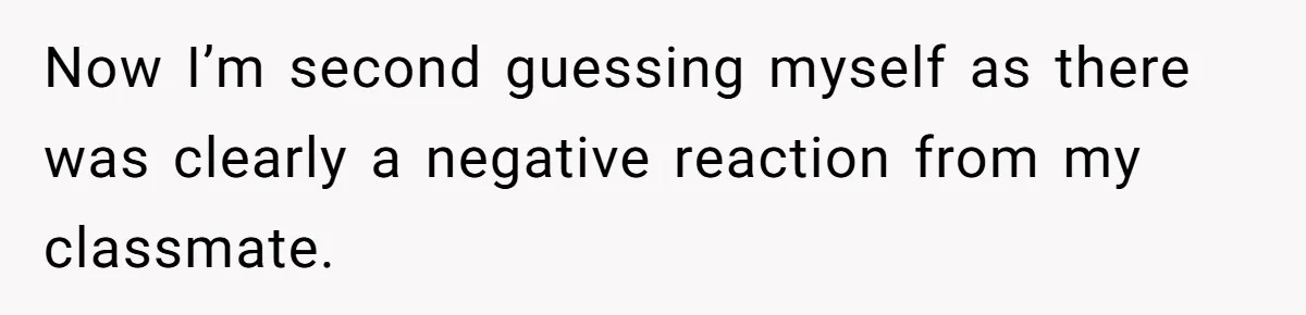 Now I’m second guessing myself as there was clearly a negative reaction from my classmate.