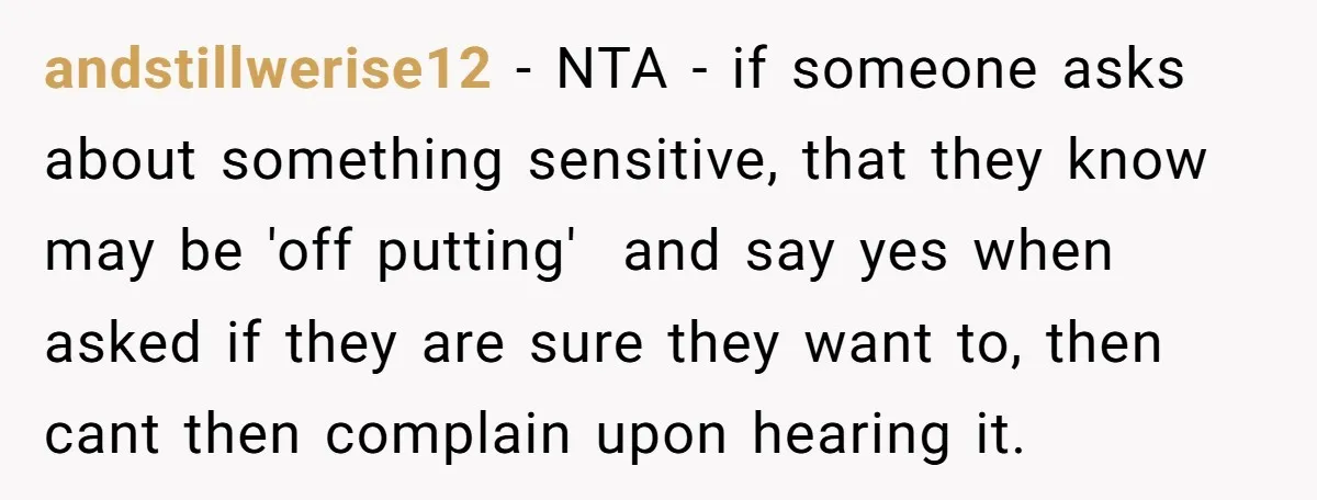 andstillwerise12 − NTA - if someone asks about something sensitive, that they know may be 'off putting' and say yes when asked if they are sure they want to, then...