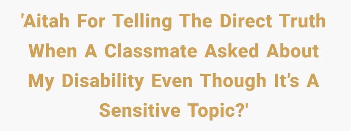 'AITAH for telling the direct truth when a classmate asked about my disability even though it’s a sensitive topic?'