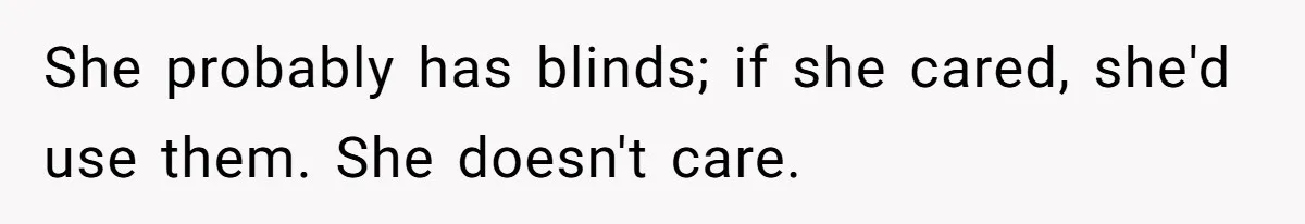 She probably has blinds; if she cared, she'd use them. She doesn't care.