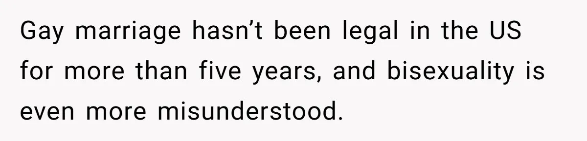 Gay marriage hasn’t been legal in the US for more than five years, and bisexuality is even more misunderstood.