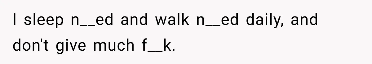 I sleep n__ed and walk n__ed daily, and don't give much f__k.