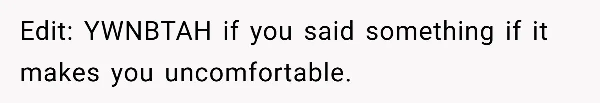 Edit: YWNBTAH if you said something if it makes you uncomfortable.