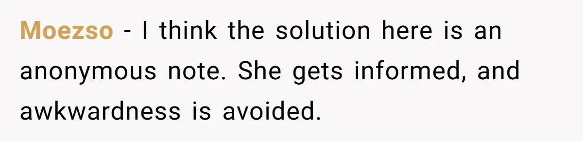 Moezso − I think the solution here is an anonymous note. She gets informed, and awkwardness is avoided.
