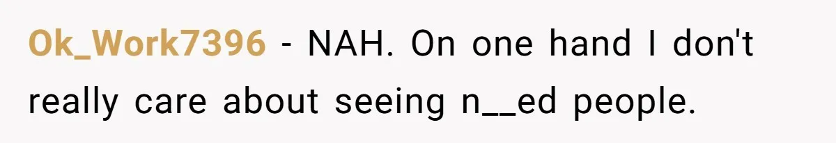 Ok_Work7396 − NAH. On one hand I don't really care about seeing n__ed people.