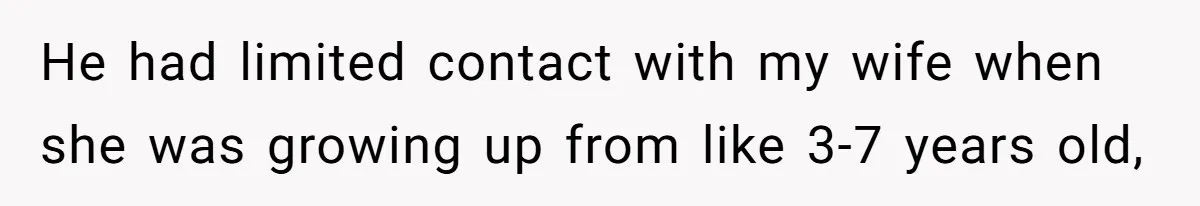 He had limited contact with my wife when she was growing up from like 3-7 years old,