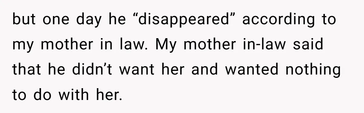 but one day he “disappeared” according to my mother in law. My mother in-law said that he didn’t want her and wanted nothing to do with her.