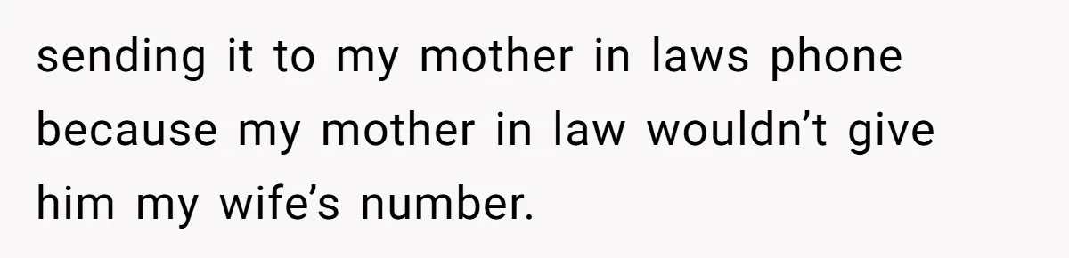 sending it to my mother in laws phone because my mother in law wouldn’t give him my wife’s number.
