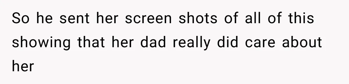 So he sent her screen shots of all of this showing that her dad really did care about her