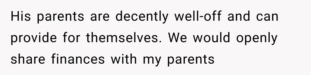 His parents are decently well-off and can provide for themselves. We would openly share finances with my parents