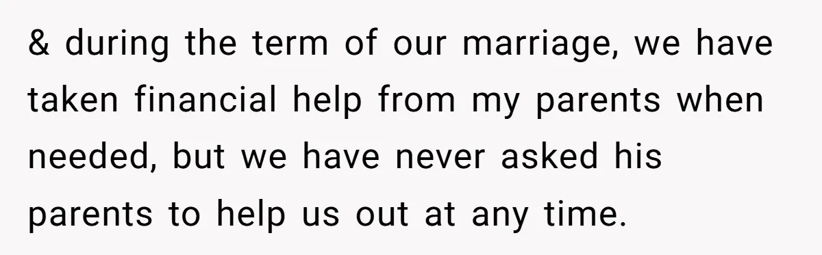 & during the term of our marriage, we have taken financial help from my parents when needed, but we have never asked his parents to help us out at any...