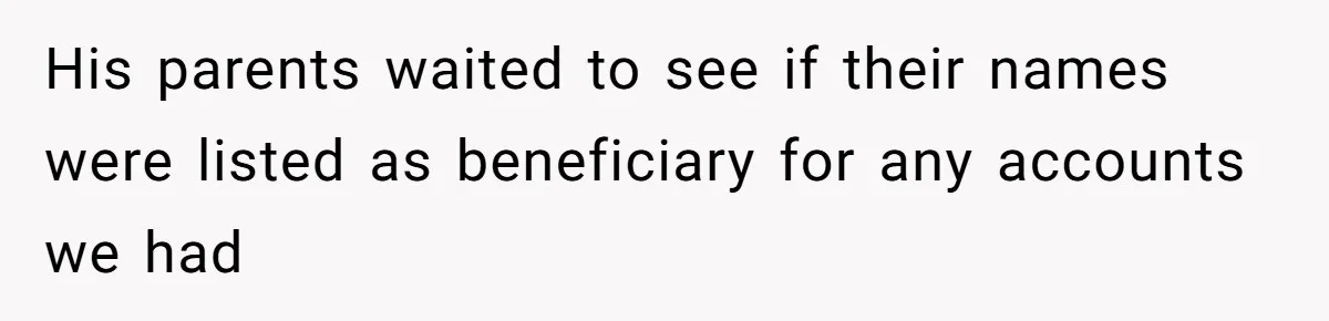 His parents waited to see if their names were listed as beneficiary for any accounts we had