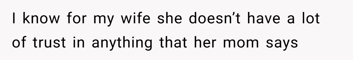 I know for my wife she doesn’t have a lot of trust in anything that her mom says
