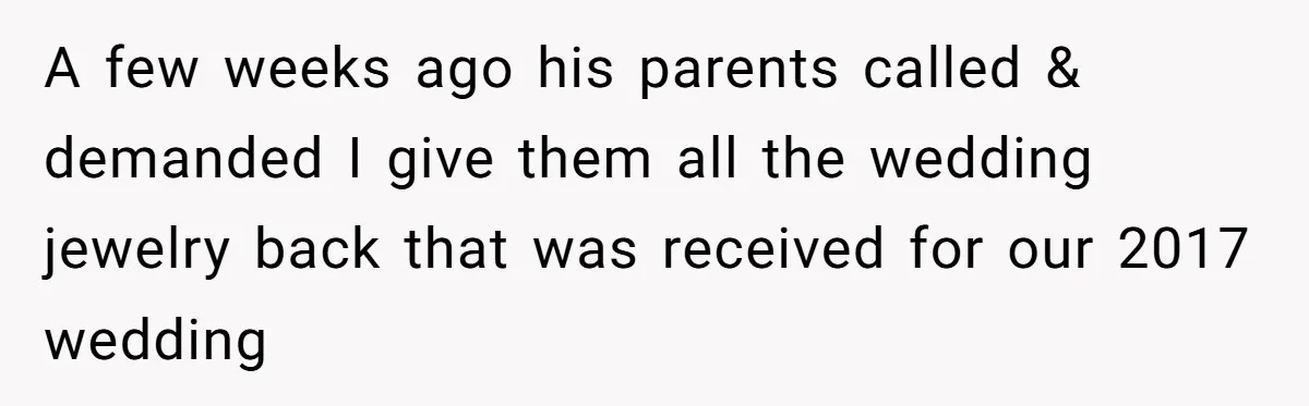 A few weeks ago his parents called & demanded I give them all the wedding jewelry back that was received for our 2017 wedding