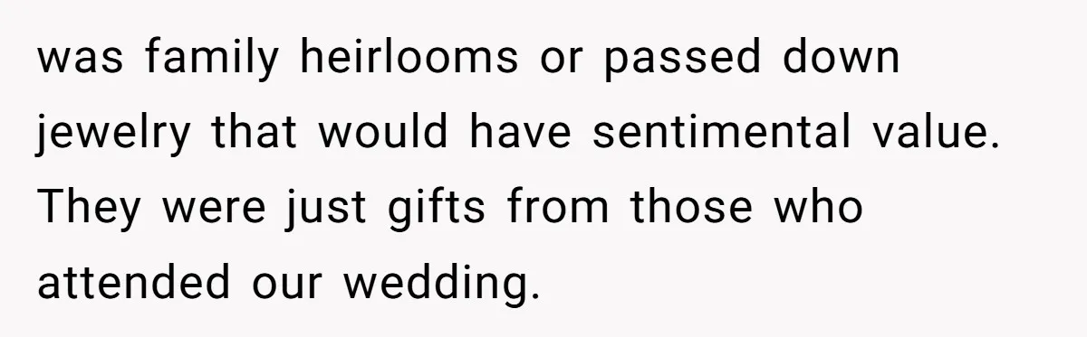 was family heirlooms or passed down jewelry that would have sentimental value. They were just gifts from those who attended our wedding.