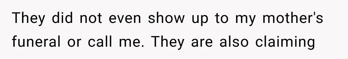 They did not even show up to my mother's funeral or call me. They are also claiming