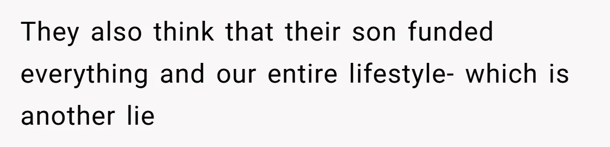 They also think that their son funded everything and our entire lifestyle- which is another lie