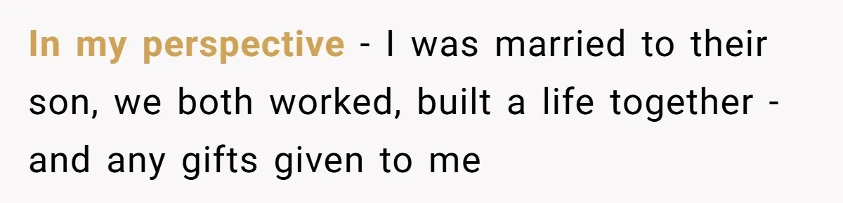 In my perspective - I was married to their son, we both worked, built a life together - and any gifts given to me